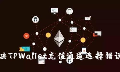 如何解决TPWallet充值通道选择错误的问题