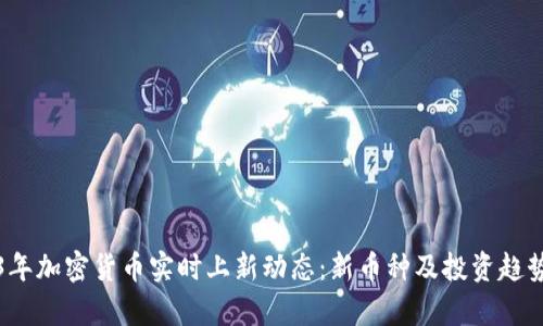 2023年加密货币实时上新动态：新币种及投资趋势分析